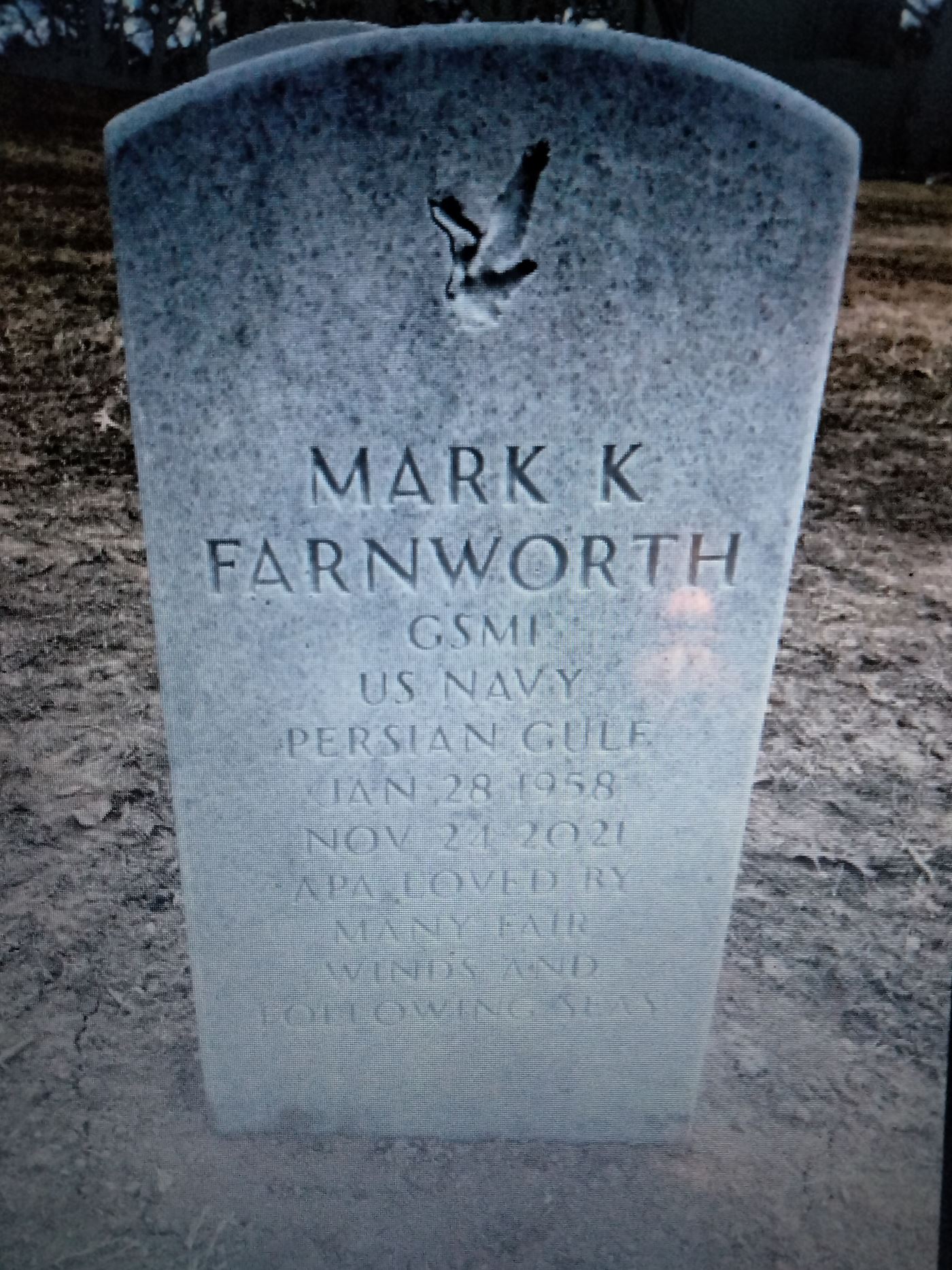 <i class="material-icons" data-template="memories-icon">account_balance</i><br/>Mark K farnworth , Navy, GSM<br/>Born 1/28/1958<br/>Passed on 11/24/2021<br/>Posted by: melissa a.<br/><div class='remember-wall-long-description'>Dad Apa, we miss you so much everyday. Thank you for your dedication to service and veterans thereafter. We love you</div><a class='btn btn-primary btn-sm mt-2 remember-wall-toggle-long-description' onclick='initRememberWallToggleLongDescriptionBtn(this)'>Learn more</a>