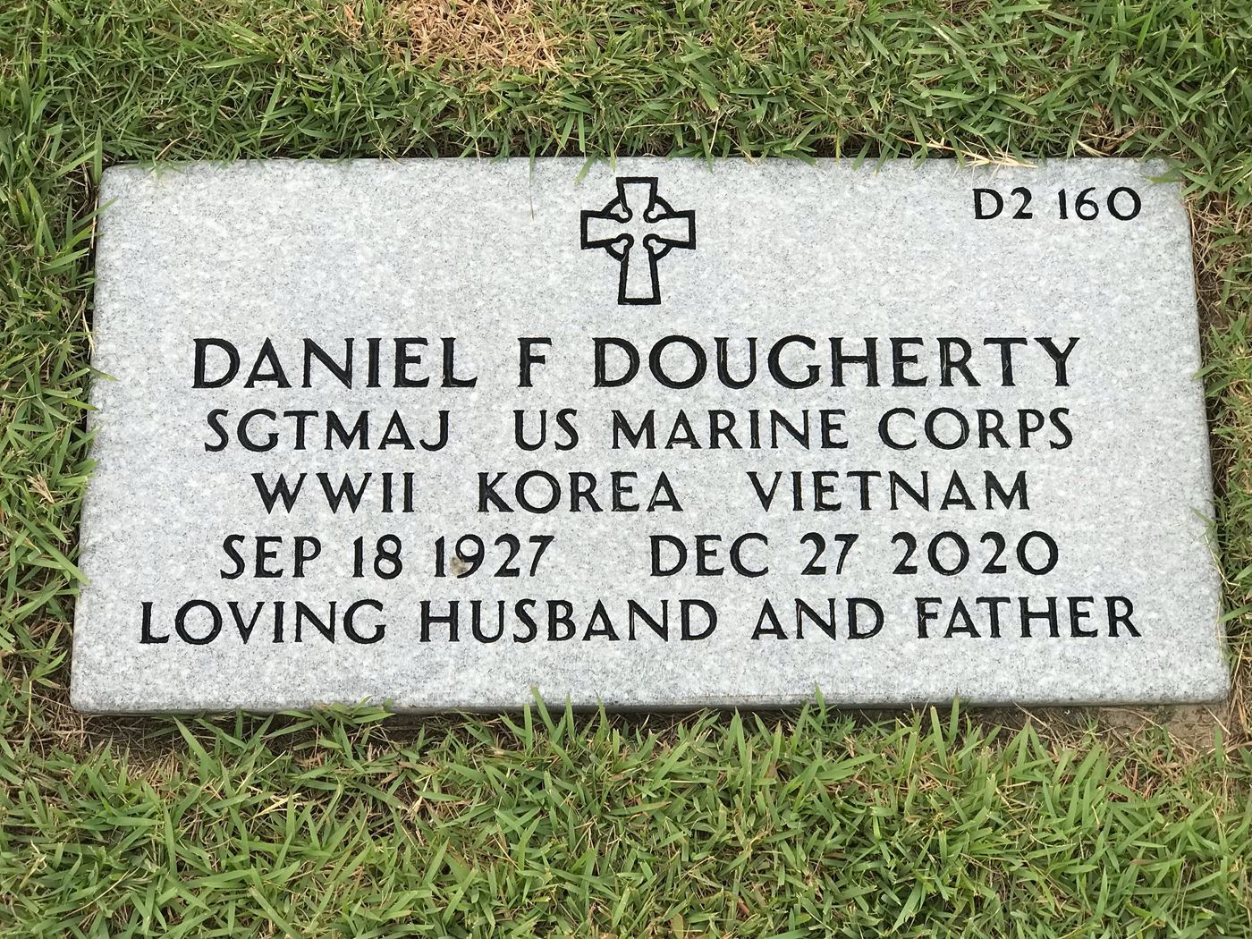 <i class="material-icons" data-template="memories-icon">card_giftcard</i><br/>DANIEL  DOUGHERTY, Marine Corps, SGT MAJOR<br/>Served from 1945 to 1976<br/>Born 9/18/1927<br/>Passed on 12/27/2020<br/>Posted by: PHYLL DOUGHERTY ARNP PHD<br/><div class='remember-wall-long-description'>MY PARENTS BOTH SERVED IN THE MILITARY. MY MOTHER WAS IN THE US NAVY AND MY FATHER WAS IN THE US MARINE CORPS. THEY WERE BOTH FROM PENNSYLVANIA, BUT FIRST MET WHILE ON ACTIVE AT CAMP PENDLETON. THEY WERE MARRIED FOR NEARLY 66 YEARS. EACH ALWAYS SAID THE OTHER WAS THE LOVE OF THEIR LIFE. THEY HAD A WONDERFUL AND LOVING MARRIAGE TO THE END. THEY ARE SIDE BY SIDE FOR ETERNITY. THEY WERE THE FOUNDATION OF THE FAMILY. THEY WERE BOTH SO PROUD OF THEIR SERVICE TO THEIR COUNTRY. MY FATHER SERVED OVER 27 YEARS. HE ALWAYS SAID, HE WOULD KNOCK ON THE PEARLY GATES ONE DAY AND TELL ST PETER, “US MARINE REPORTING FOR DUTY, SIR! I’VE SERVED MY TIME IN HELL.” I MISS THEM MORE EACH PASSING DAY.</div><a class='btn btn-primary btn-sm mt-2 remember-wall-toggle-long-description' onclick='initRememberWallToggleLongDescriptionBtn(this)'>Learn more</a>