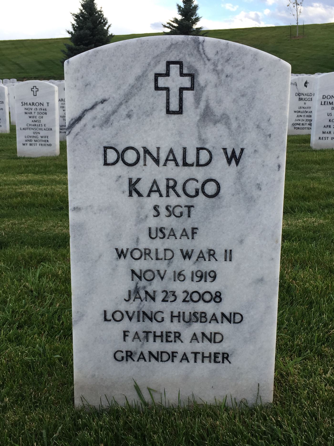 <i class="material-icons" data-template="memories-icon">account_balance</i><br/>Donald W Kargo, Air Force, SSGT<br/>Born 11/16/1919<br/>Passed on 1/23/2008<br/>Posted by: Donna Santistevan<br/><div class='remember-wall-long-description'>Grandpa and Grandma Kargo - Thinking of you always. May you both be flying with the angels. With love, the Santistevan family</div><a class='btn btn-primary btn-sm mt-2 remember-wall-toggle-long-description' onclick='initRememberWallToggleLongDescriptionBtn(this)'>Learn more</a>