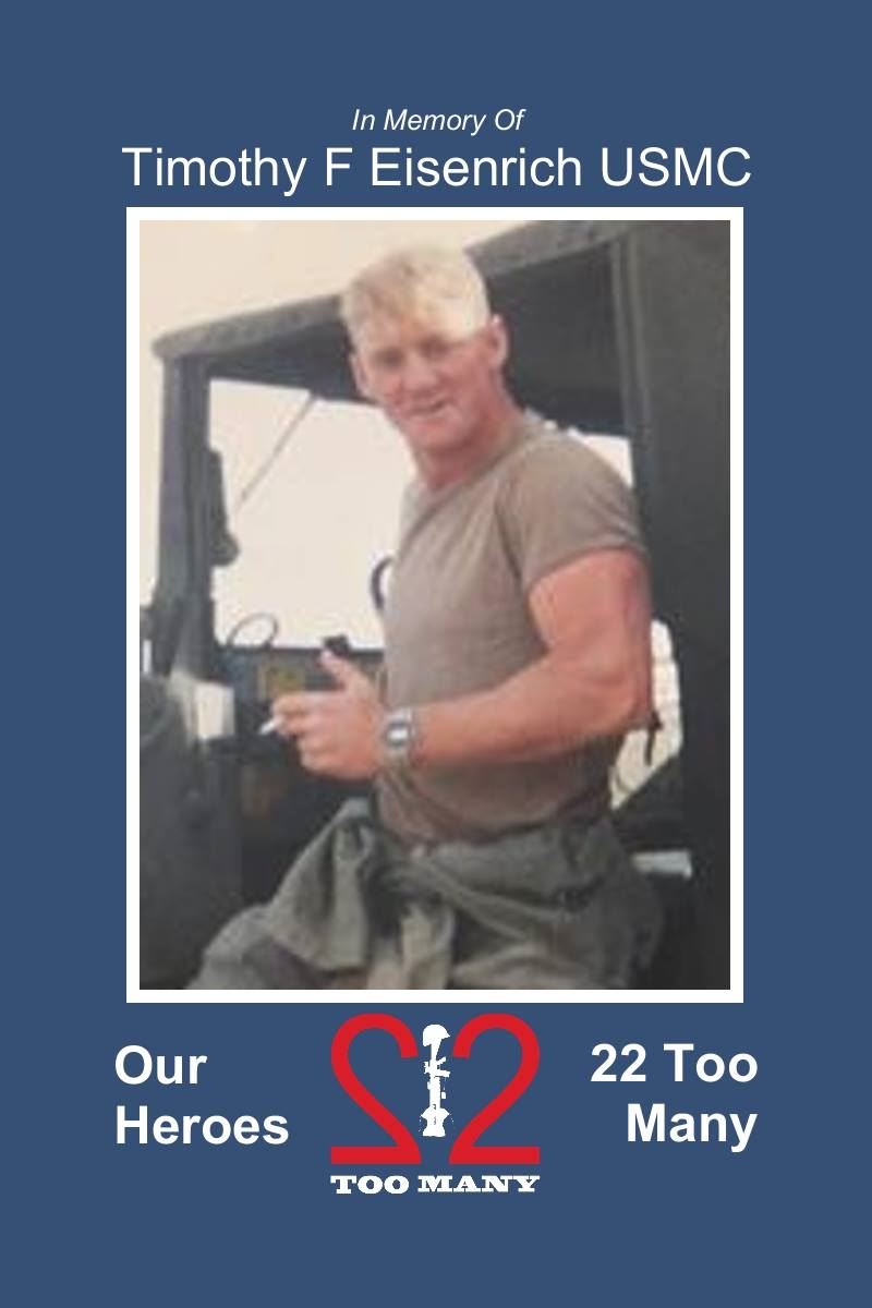 <i class="material-icons" data-template="memories-icon">chat_bubble</i><br/>Timothy Eisenrich<br/><div class='remember-wall-long-description'>In
Memory ofCpl Timothy Eisenrich, USMC
November 6, 1970 – October 17, 2020

#22TooMany#OurHeroesare#NeverForgotten</div><a class='btn btn-primary btn-sm mt-2 remember-wall-toggle-long-description' onclick='initRememberWallToggleLongDescriptionBtn(this)'>Learn more</a>