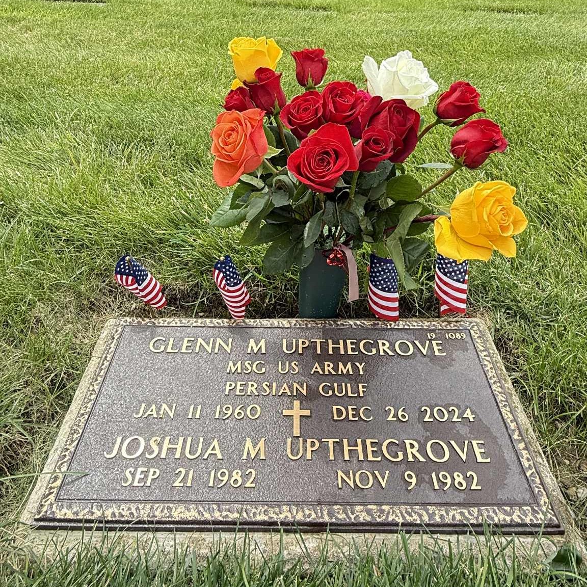 <i class="material-icons" data-template="memories-icon">chat_bubble</i><br/>Glenn M Upthegrove, Army, Master Sergeant <br/>Born 1/11/1960<br/>Passed on 12/26/2024<br/>Posted by: Ereen Upthegrove (Wife)<br/><div class='remember-wall-long-description'>My Dearest Mark,You were more than a husband; you were my best friend and myforever soulmate.You may be parted from me on Earth, but our love will live on for eternity.Words cannot describe how much I miss you honey.Rest in Eternal Peace my love.You will forever be the love of my life. Our hearts are forever intertwined.Always and Foreveruntil we meet again.Your loving wife, Ereen</div><a class='btn btn-primary btn-sm mt-2 remember-wall-toggle-long-description' onclick='initRememberWallToggleLongDescriptionBtn(this)'>Learn more</a>
