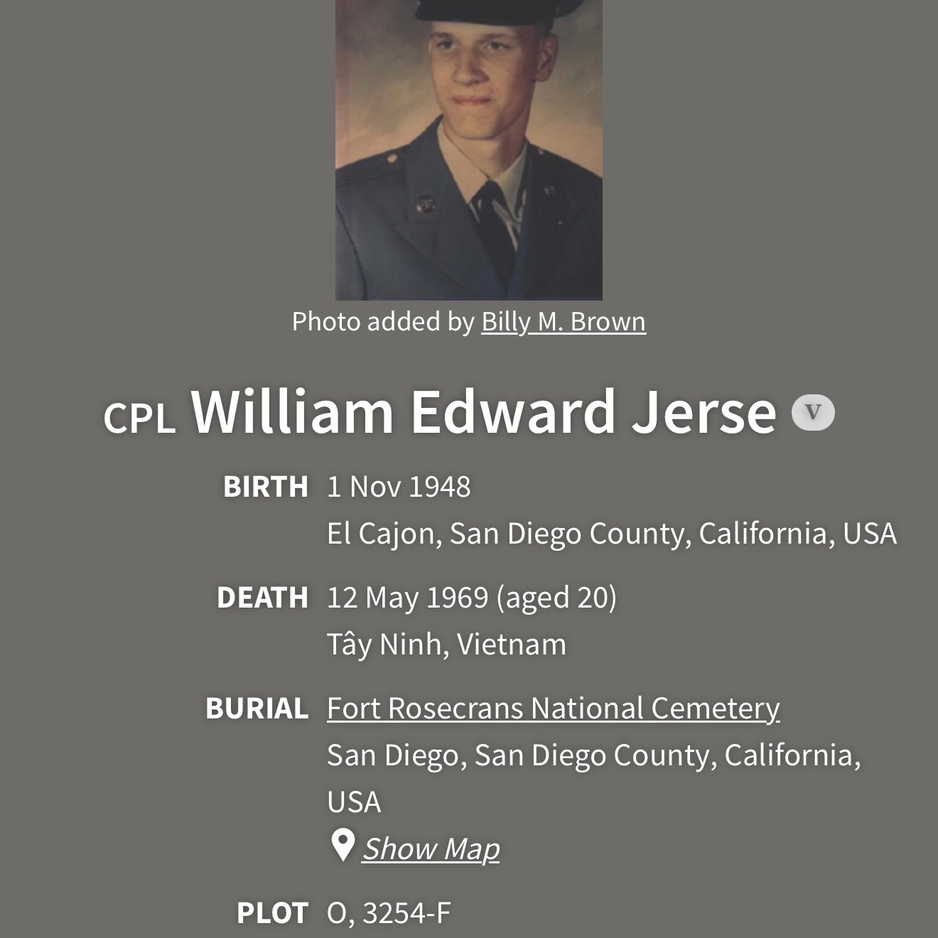 <i class="material-icons" data-template="memories-icon">chat_bubble</i><br/>William Jerse, <br/>Born 11/1/1948<br/>Passed on 5/12/1968<br/>Posted by: Barbara L Channell<br/><div class='remember-wall-long-description'>Died at 20 in Vietnam</div><a class='btn btn-primary btn-sm mt-2 remember-wall-toggle-long-description' onclick='initRememberWallToggleLongDescriptionBtn(this)'>Learn more</a>