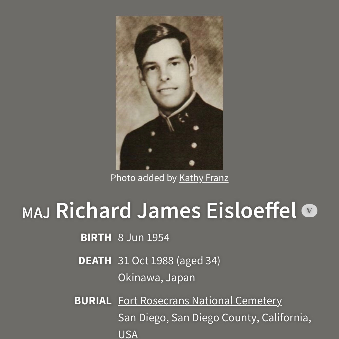 <i class="material-icons" data-template="memories-icon">chat_bubble</i><br/>Richard James Eisloeffel, Marine Corps, Major<br/>Born 6/8/1954<br/>Passed on 10/31/1988<br/>Posted by: Barbara L Channell<br/><div class='remember-wall-long-description'>Died in helicopter crash in Japan. He went to El Cajon Valley High School</div><a class='btn btn-primary btn-sm mt-2 remember-wall-toggle-long-description' onclick='initRememberWallToggleLongDescriptionBtn(this)'>Learn more</a>